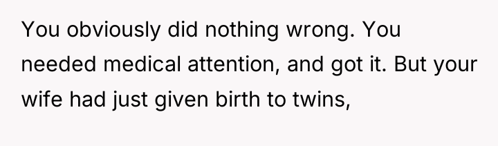 You obviously did nothing wrong. You needed medical attention, and...