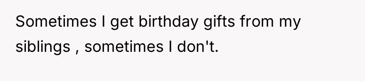 Sometimes I get birthday gifts from my siblings , sometimes...