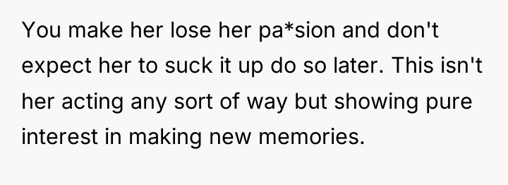 You make her lose her pa*sion and don't expect her...