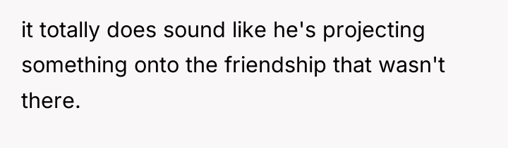 it totally does sound like he's projecting something onto the...