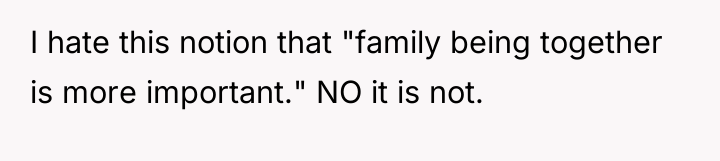 I hate this notion that "family being together is more...