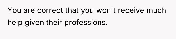 You are correct that you won't receive much help given...
