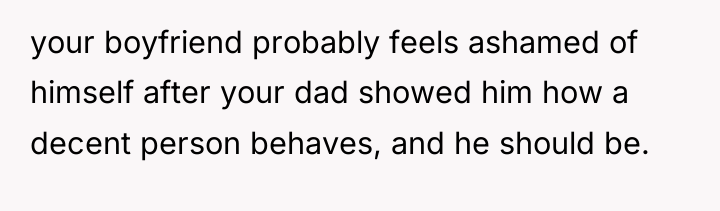 your boyfriend probably feels ashamed of himself after your dad...