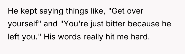 He kept saying things like, "Get over yourself" and "You're...