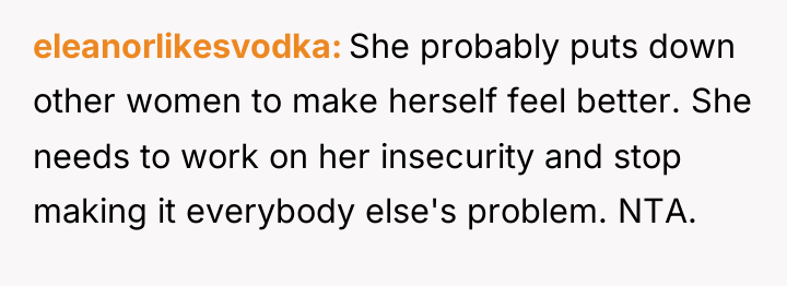 eleanorlikesvodka She probably puts down other women to make herself...