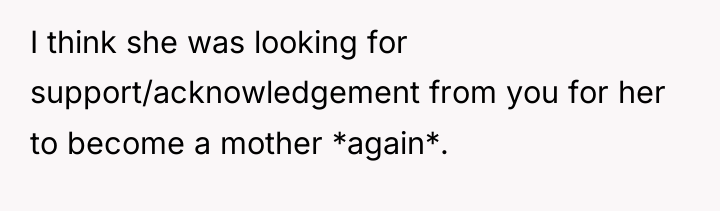 I think she was looking for support/acknowledgement from you for...