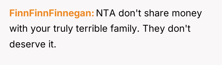 FinnFinnFinnegan NTA don't share money with your truly terrible family....