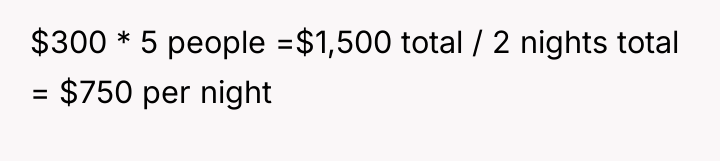 $300 * 5 people =$1,500 total / 2 nights total...
