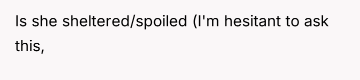 Is she sheltered/spoiled (I'm hesitant to ask this,