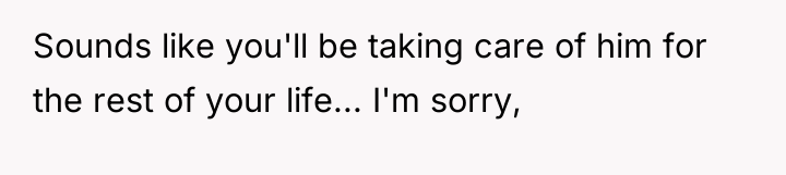 Sounds like you'll be taking care of him for the...