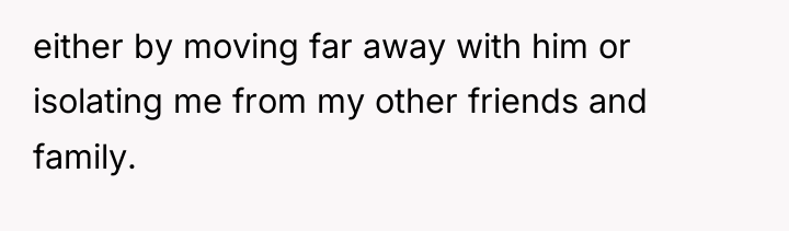 either by moving far away with him or isolating me...