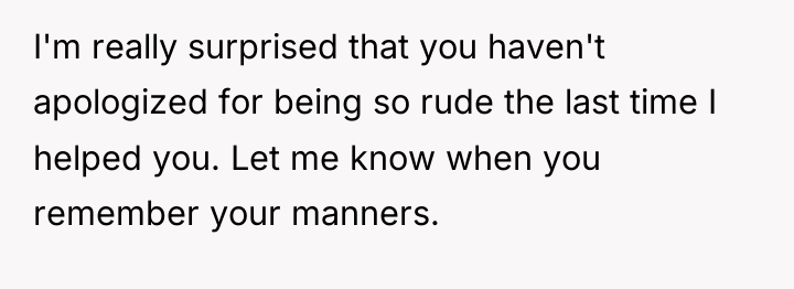 I'm really surprised that you haven't apologized for being so...