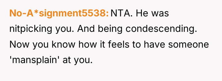 No-A*signment5538 NTA. He was nitpicking you. And being condescending. Now...