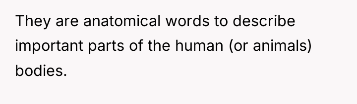 They are anatomical words to describe important parts of the...