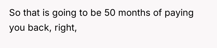 So that is going to be 50 months of paying...