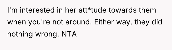 I'm interested in her att*tude towards them when you're not...