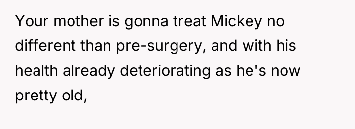 Your mother is gonna treat Mickey no different than pre-surgery,...