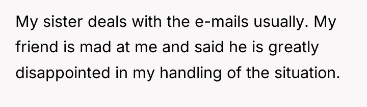 My sister deals with the e-mails usually. My friend is...