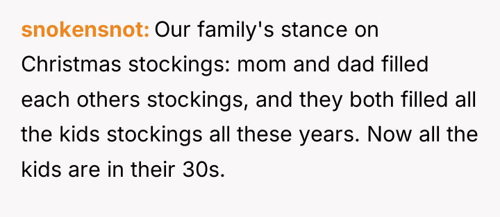 snokensnot Our family's stance on Christmas stockings: mom and dad...