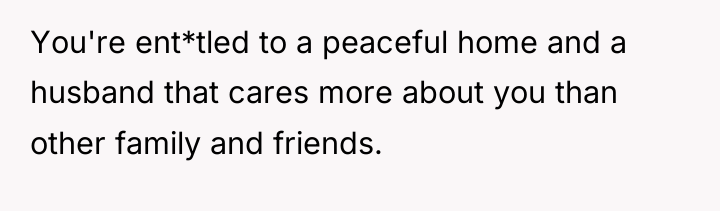 You're ent*tled to a peaceful home and a husband that...