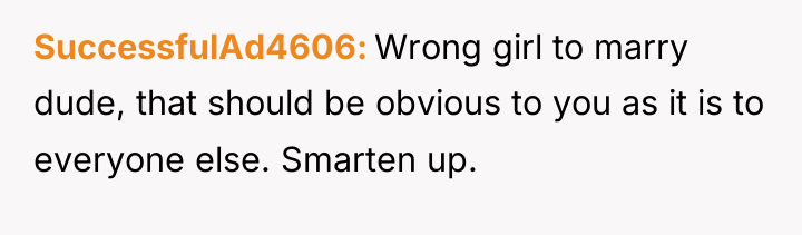 SuccessfulAd4606 Wrong girl to marry dude, that should be obvious...