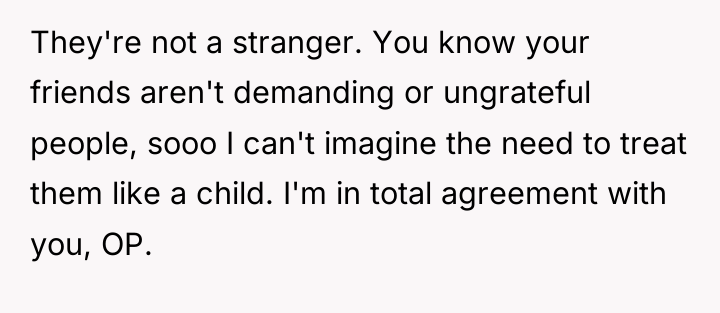 They're not a stranger. You know your friends aren't demanding...
