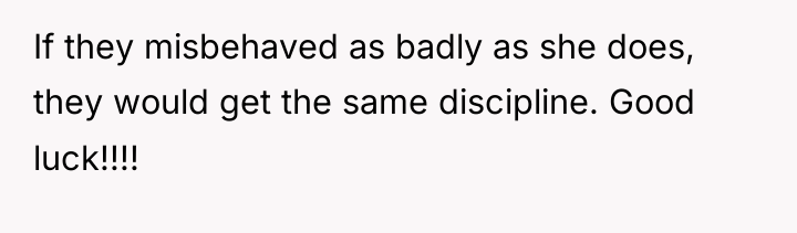 If they misbehaved as badly as she does, they would...
