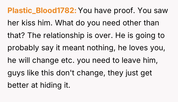 Plastic_Blood1782 You have proof. You saw her kiss him. What...