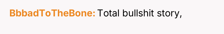 BbbadToTheBone Total bullshit story,