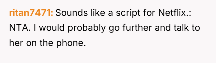 ritan7471 Sounds like a script for Netflix.: NTA. I would...