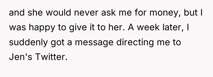 and she would never ask me for money, but I...