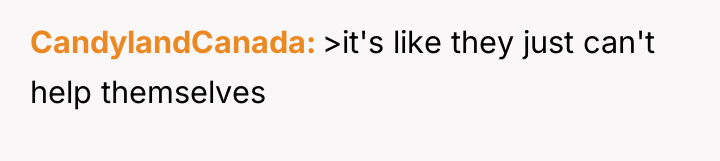 CandylandCanada >it's like they just can't help themselves