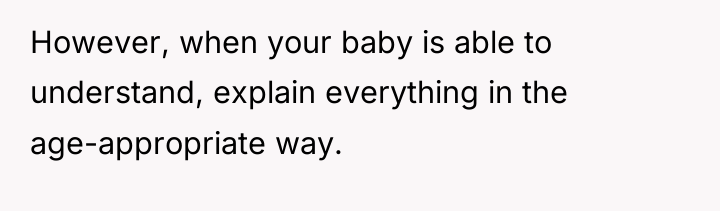However, when your baby is able to understand, explain everything...