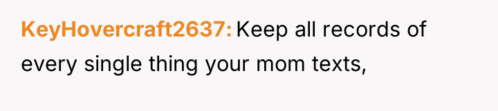 KeyHovercraft2637 Keep all records of every single thing your mom...