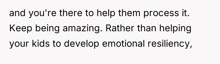 and you're there to help them process it. Keep being...