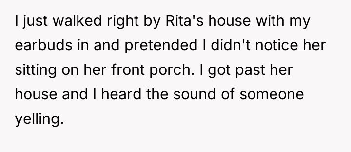 I just walked right by Rita's house with my earbuds...