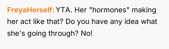 FreyaHerself YTA. Her "hormones" making her act like that? Do...
