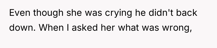 Even though she was crying he didn't back down. When...