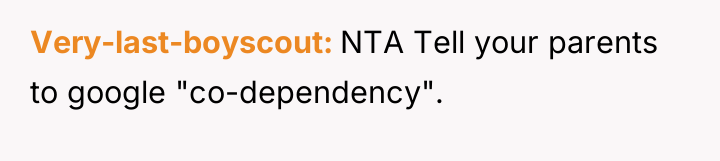 Very-last-boyscout NTA Tell your parents to google "co-dependency".