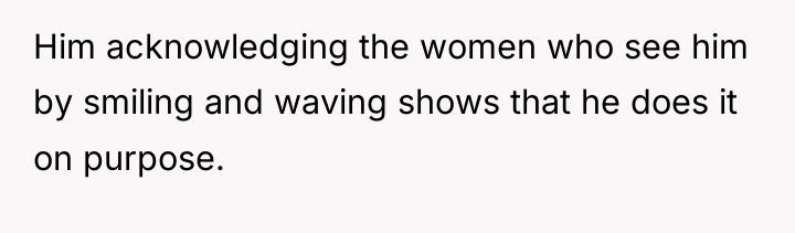 Him acknowledging the women who see him by smiling and...