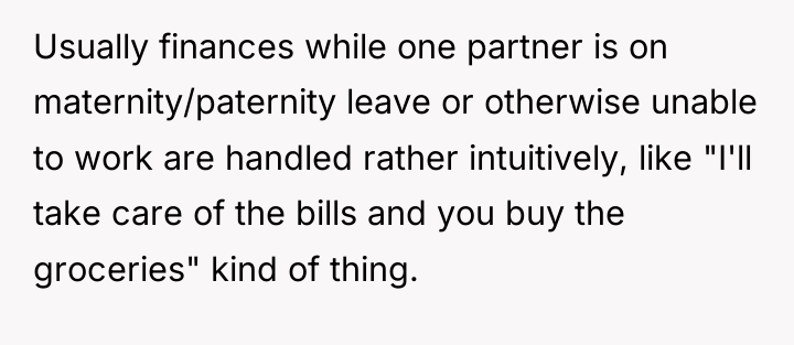 Usually finances while one partner is on maternity/paternity leave or...