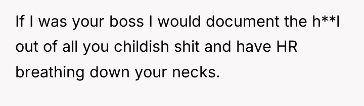 If I was your boss I would document the h**l...