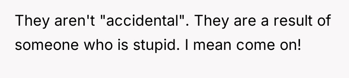 They aren't "accidental". They are a result of someone who...
