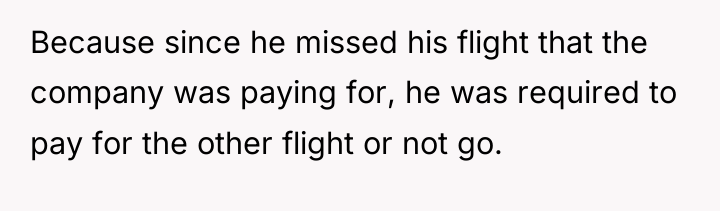 Because since he missed his flight that the company was...