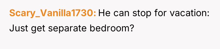 Scary_Vanilla1730 He can stop for vacation: Just get separate bedroom?