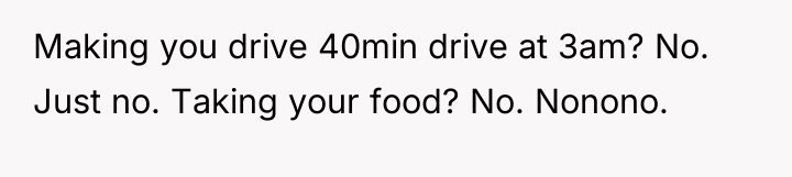 Making you drive 40min drive at 3am? No. Just no....