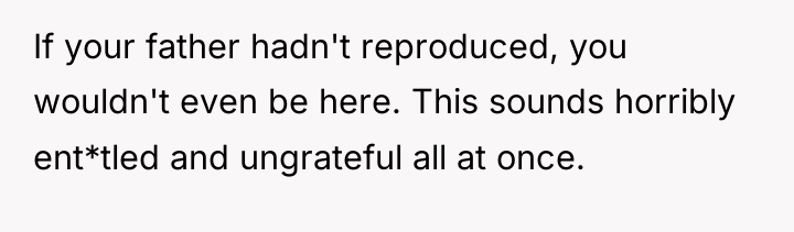 If your father hadn't reproduced, you wouldn't even be here....
