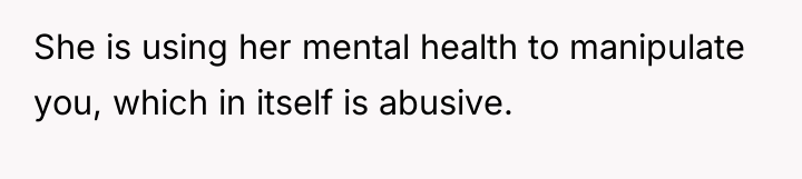 She is using her mental health to manipulate you, which...