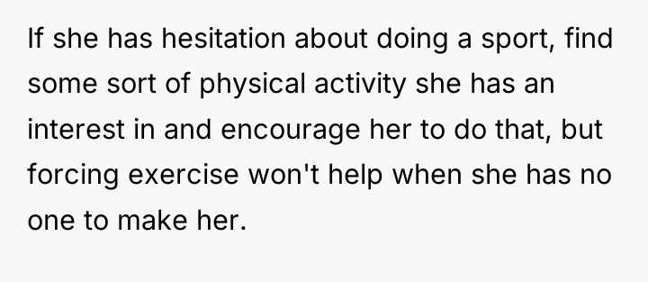 If she has hesitation about doing a sport, find some...