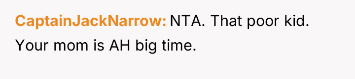 CaptainJackNarrow NTA. That poor kid. Your mom is AH big...